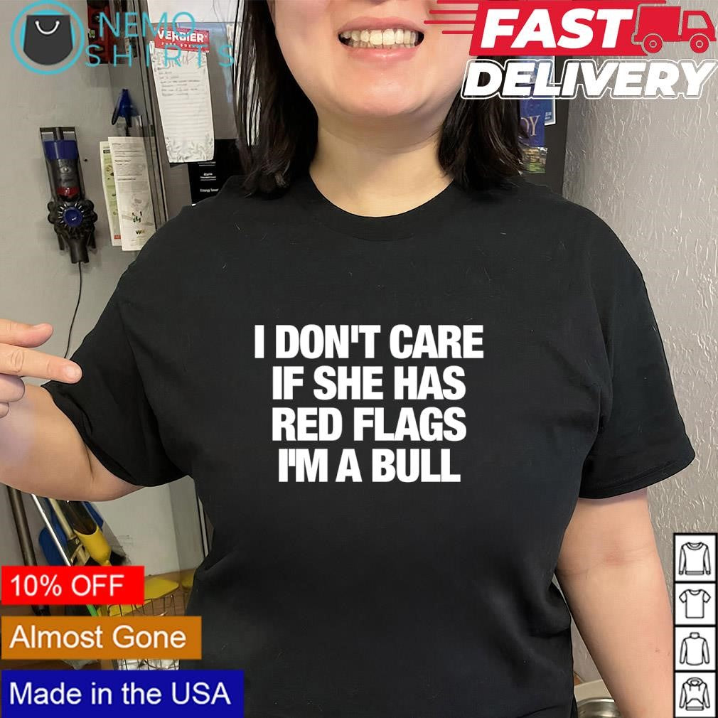 I don’t care if she has red flags I’m a bull text shirt