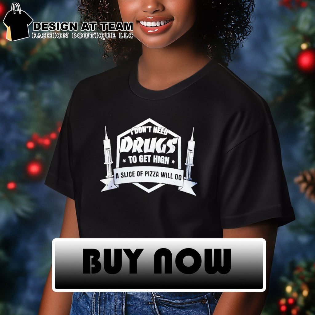 I don’t need drugs to get high a slice of pizza will do shirt