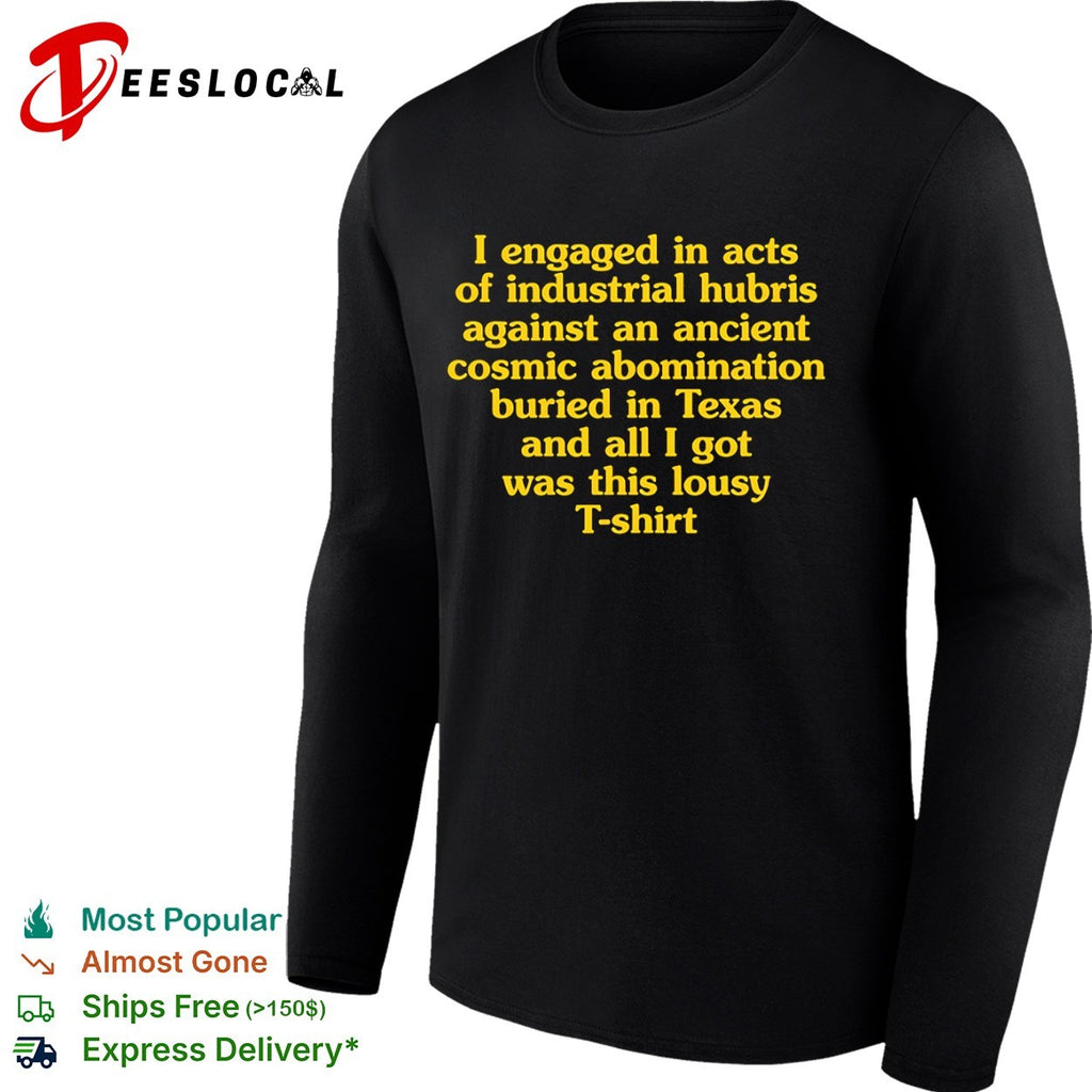 I engaged in acts of industrial hubris against an ancient cosmic abomination buried in Texas T-shirt
