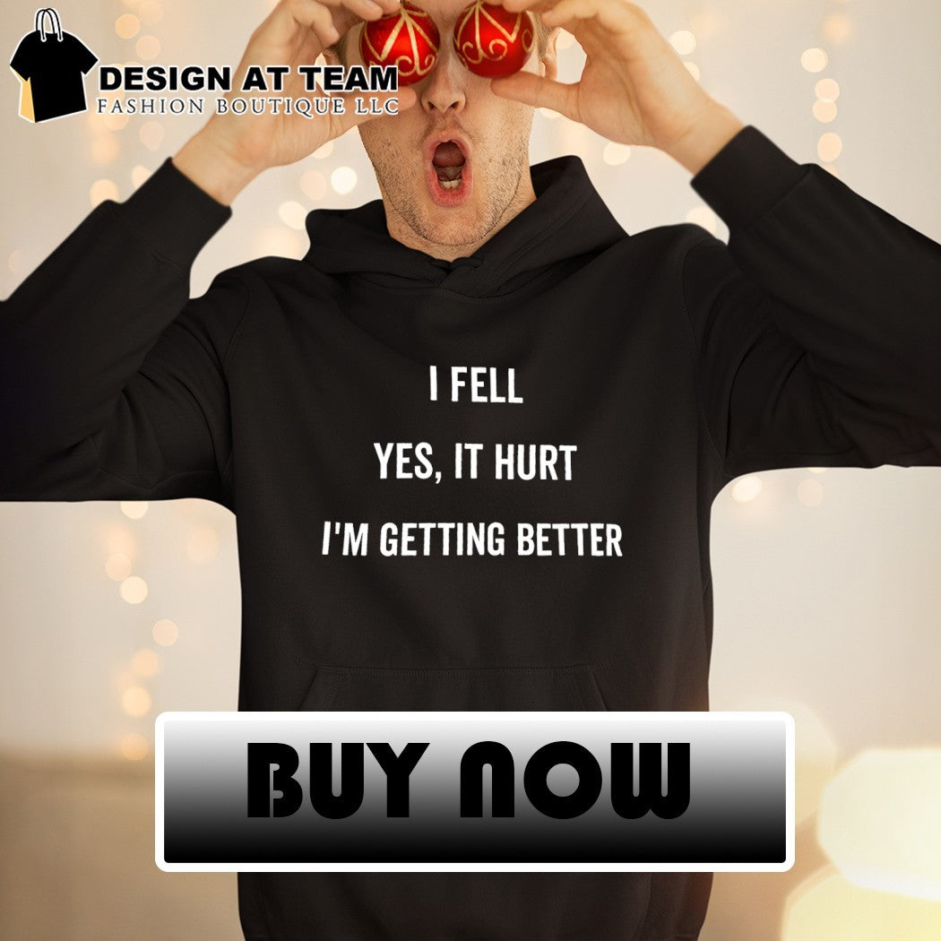 I fell yes it hurt I’m getting better shirt