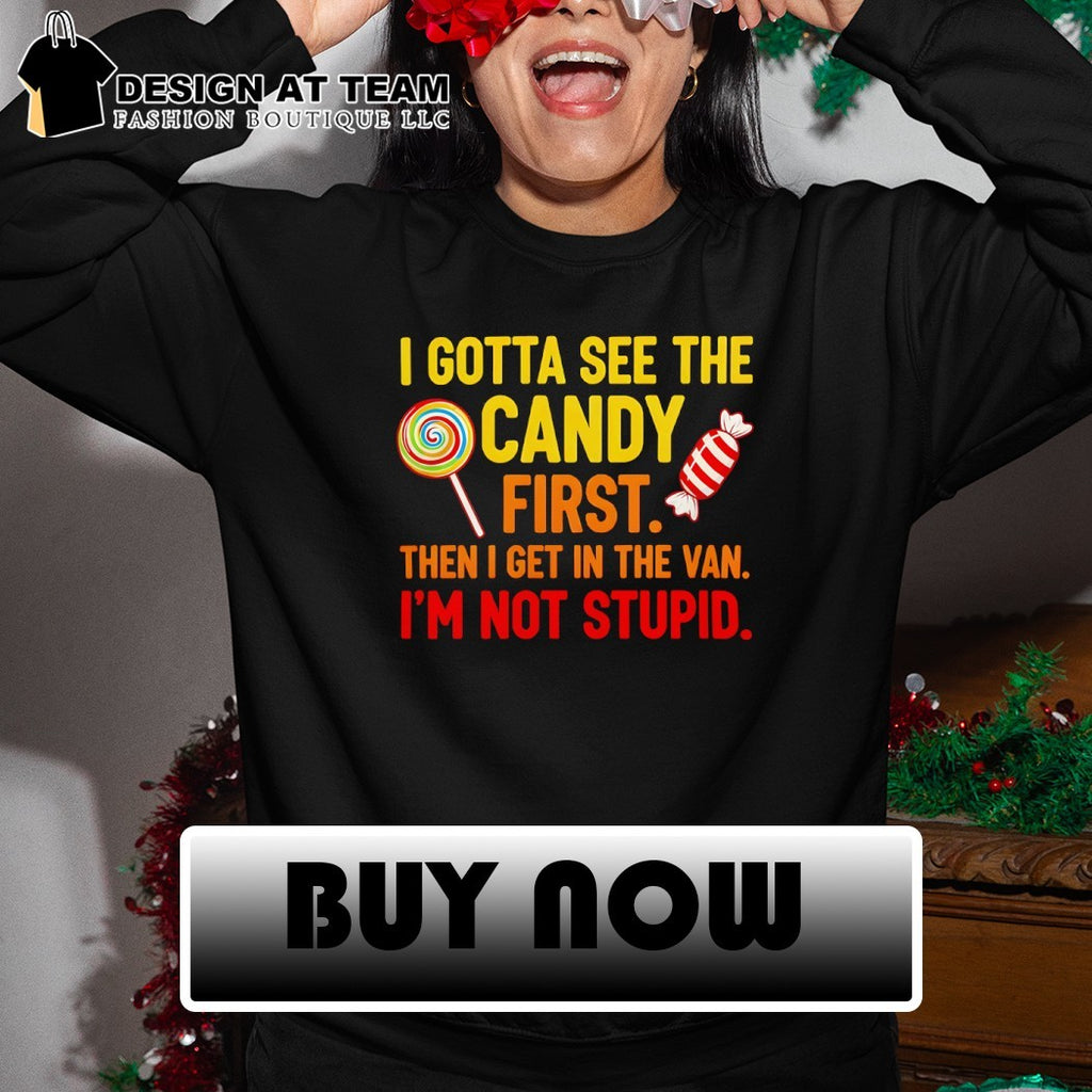 I gotta see the candy first then I get in the van I’m not stupid t-shirt