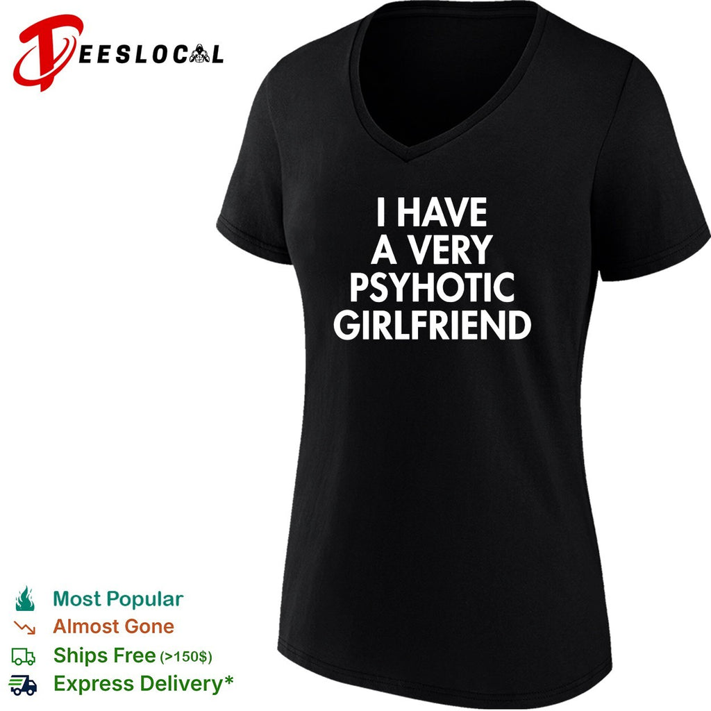 I have a very psychotic hot girlfriend shirt
