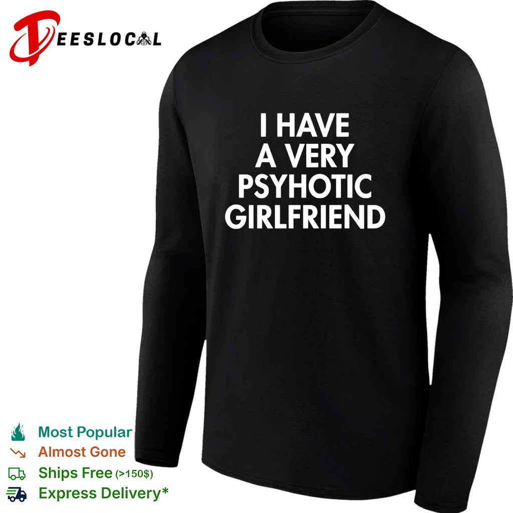 I have a very psychotic hot girlfriend shirt