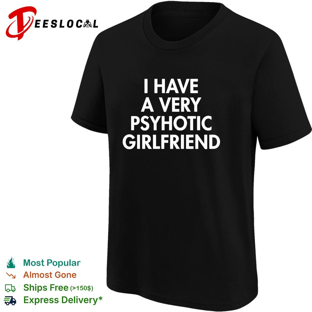 I have a very psychotic hot girlfriend shirt