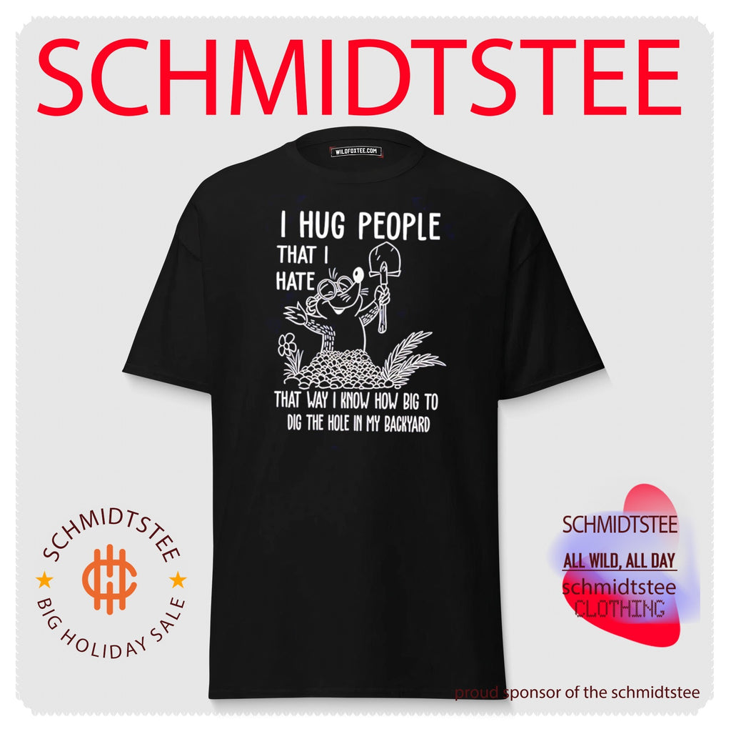 I hug people that I hate that way I know how big to dig the hole shirt