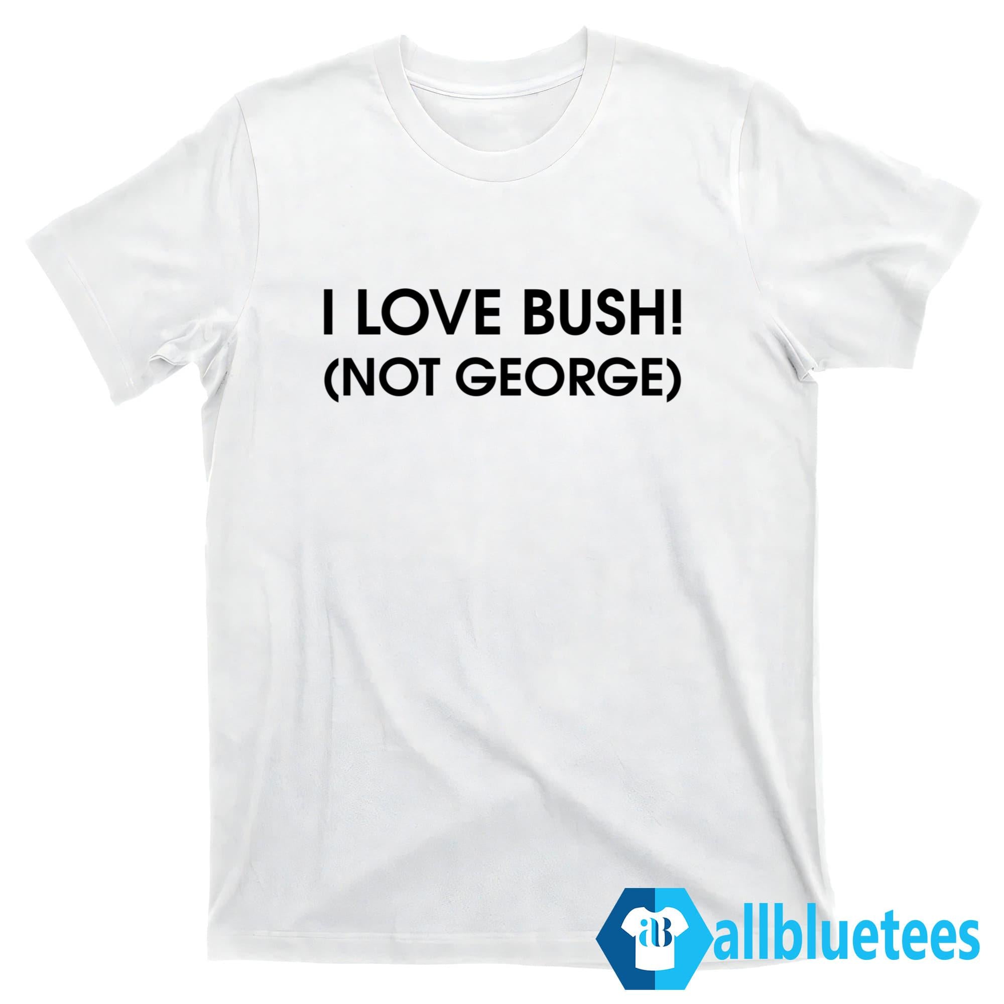 I Love Bush Not George Shirt
