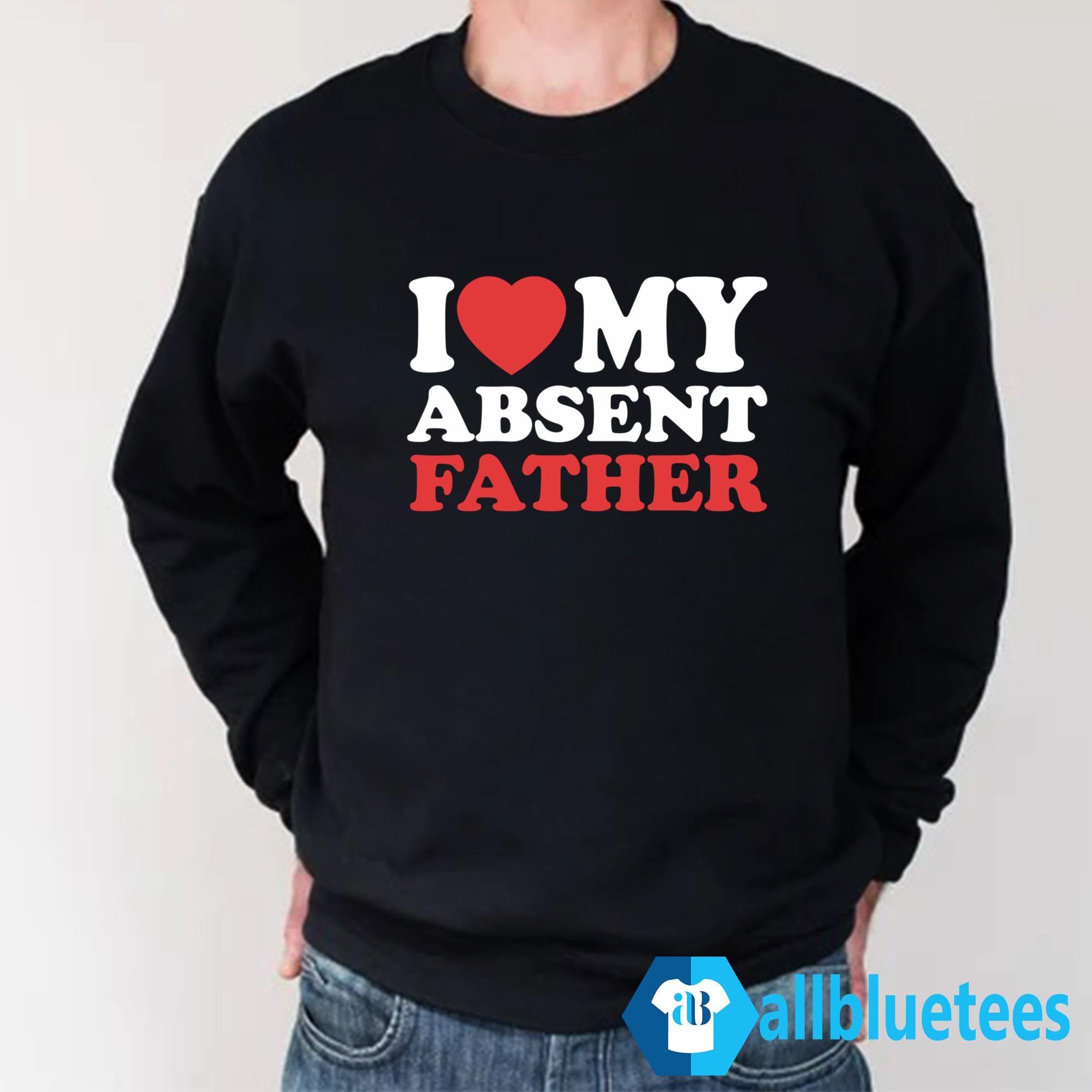 I Love My Absent Father Shirt