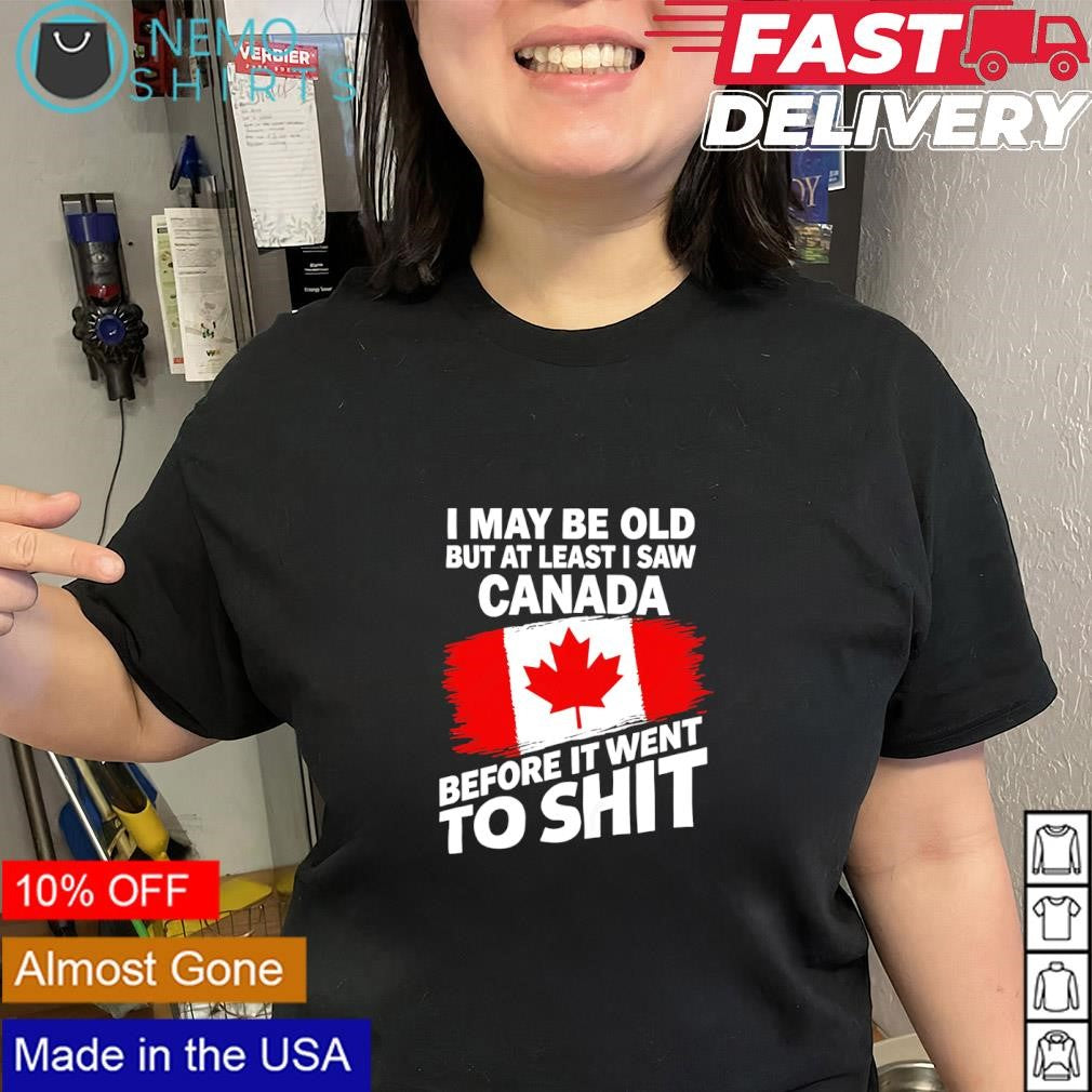 I may be old but at least I saw Canada before it went to shit flag shirt