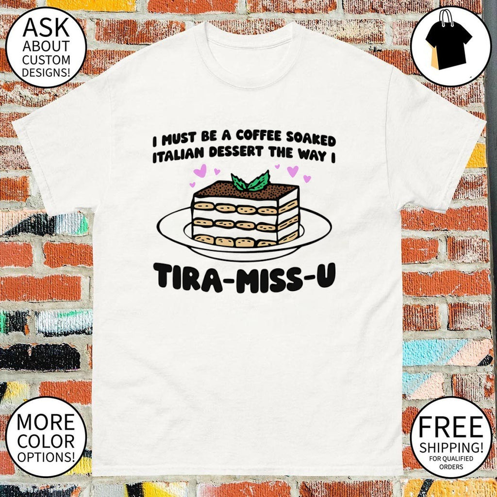 I must be a coffee soaked Italian dessert the way I tira-miss-u shirt