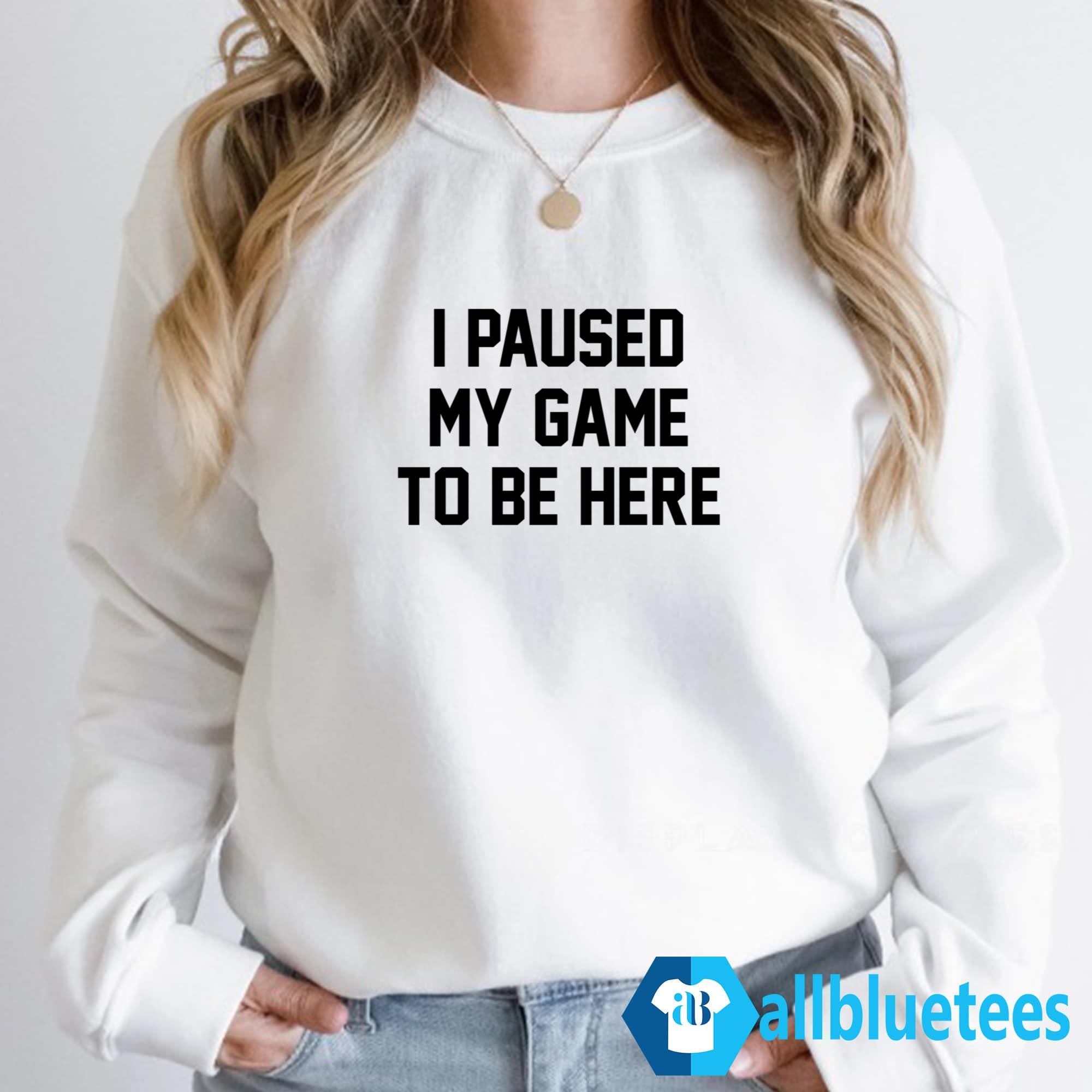 I Paused My Game To Be Here Shirt