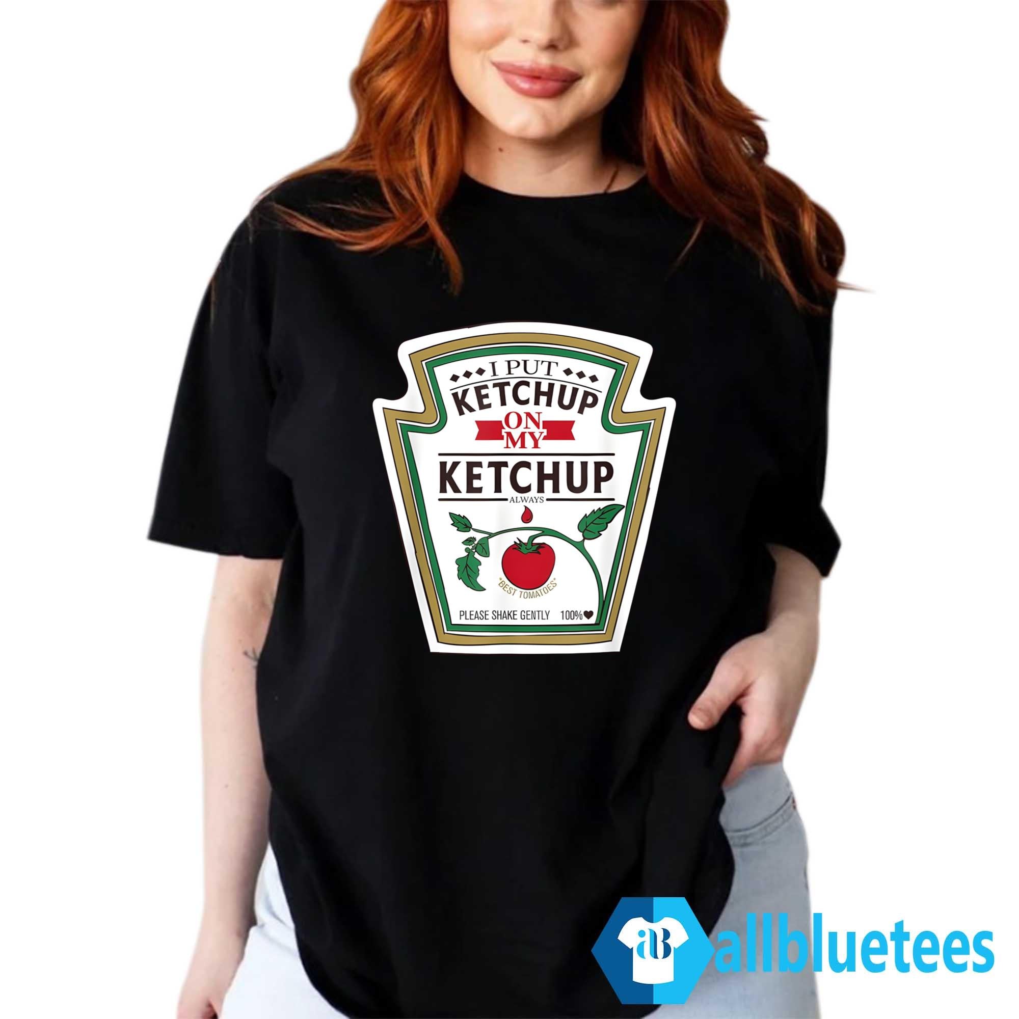 I Put Ketchup On My Ketchup Shirt
