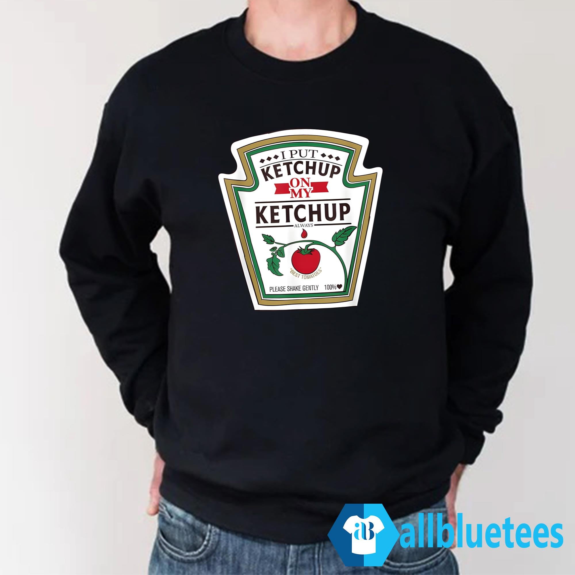 I Put Ketchup On My Ketchup Shirt