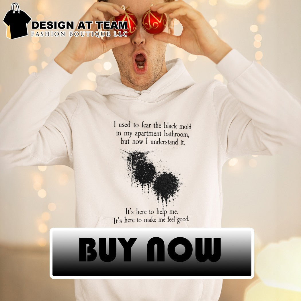 I used to fear the black mold in my apartment bathroom but now I understand it shirt