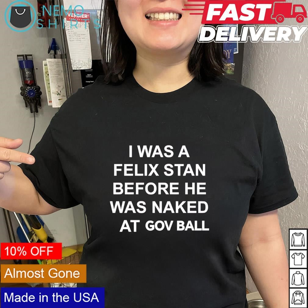 I was a felix stan before не was naked at gov ball shirt