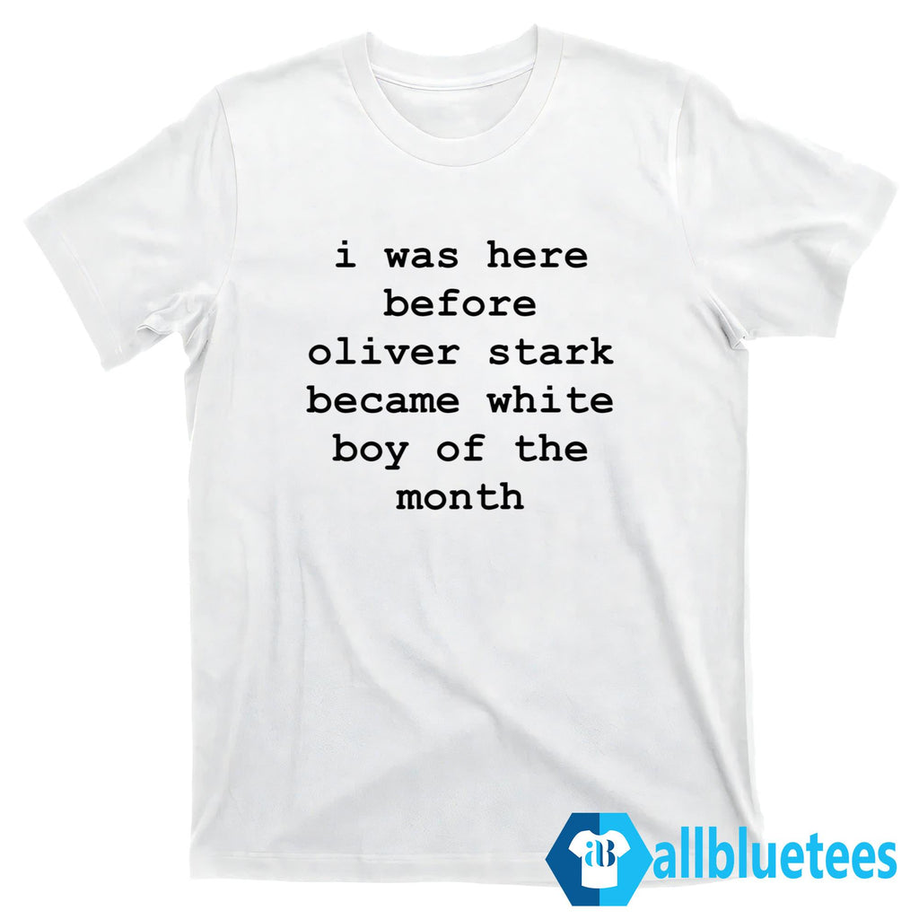 I Was Here Before Oliver Stark Became White Boy Of The Month Shirt