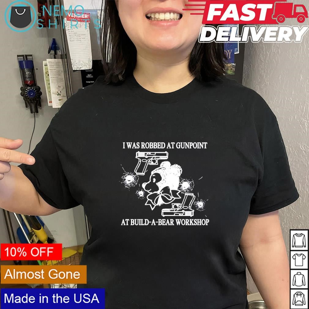 I was robbed at gunpoint at build-a-bear workshop graphic shirt