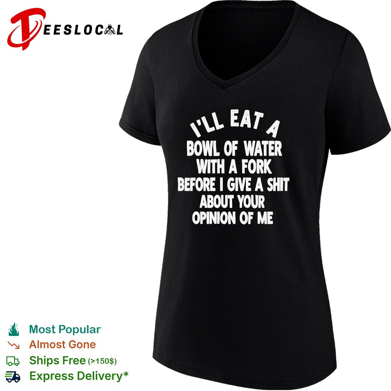 I will eat a bowl of water with a fork before I give a shit about your opinion of me shirt