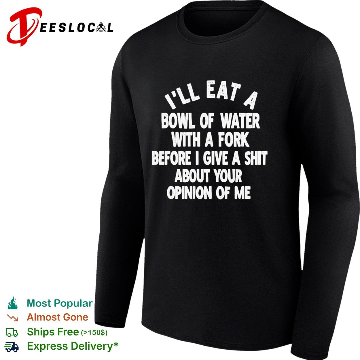 I will eat a bowl of water with a fork before I give a shit about your opinion of me shirt