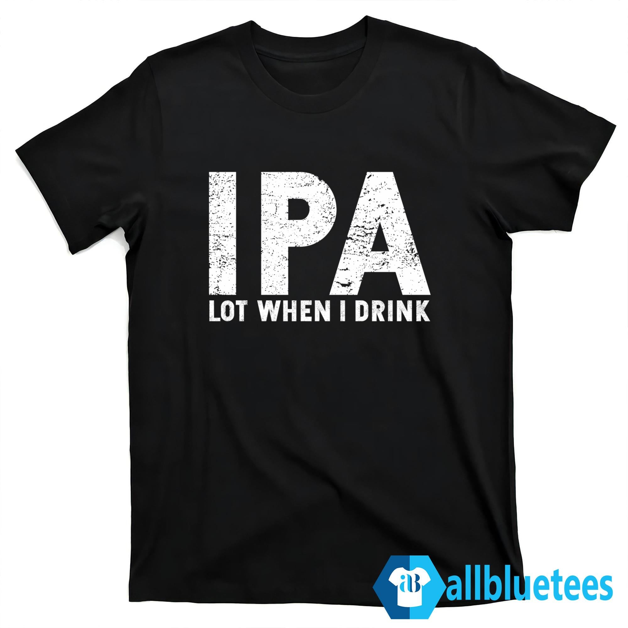 IPA Lot When I Drink T-Shirt