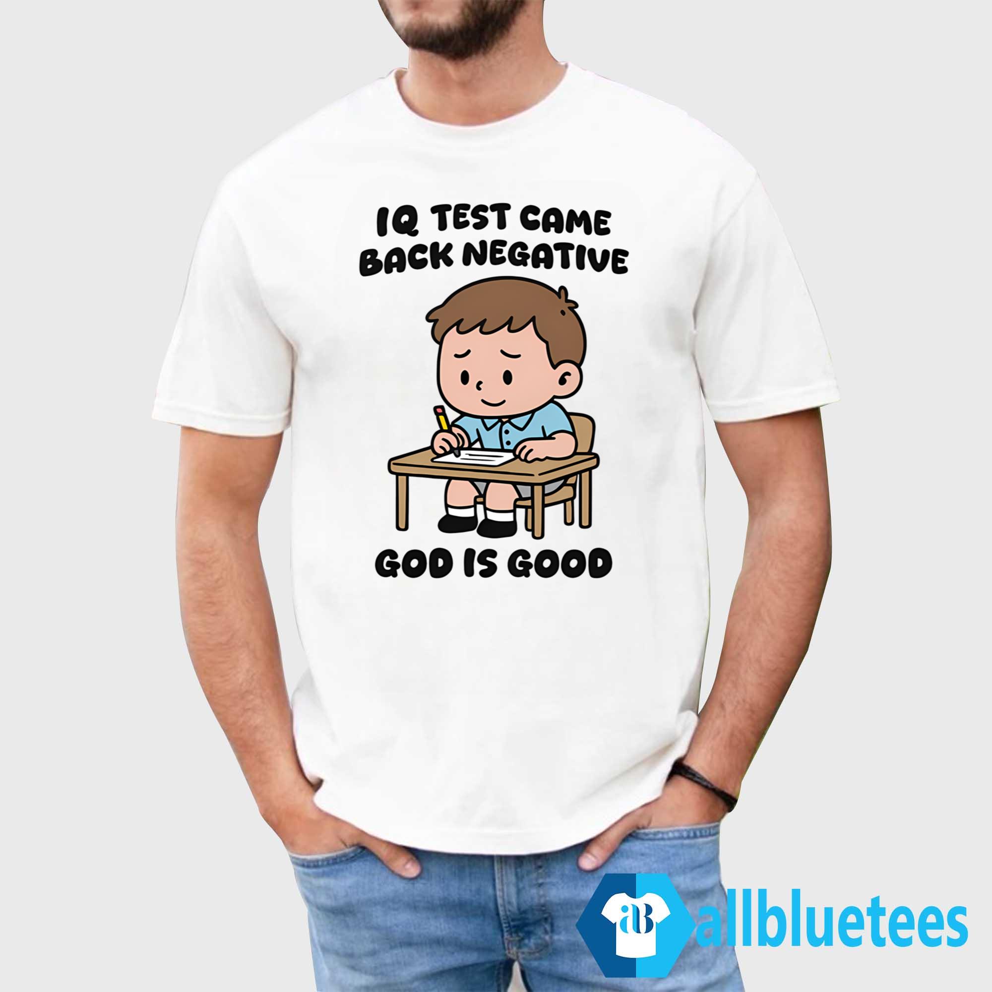IQ Test Came Back Negative God Is Good Shirt