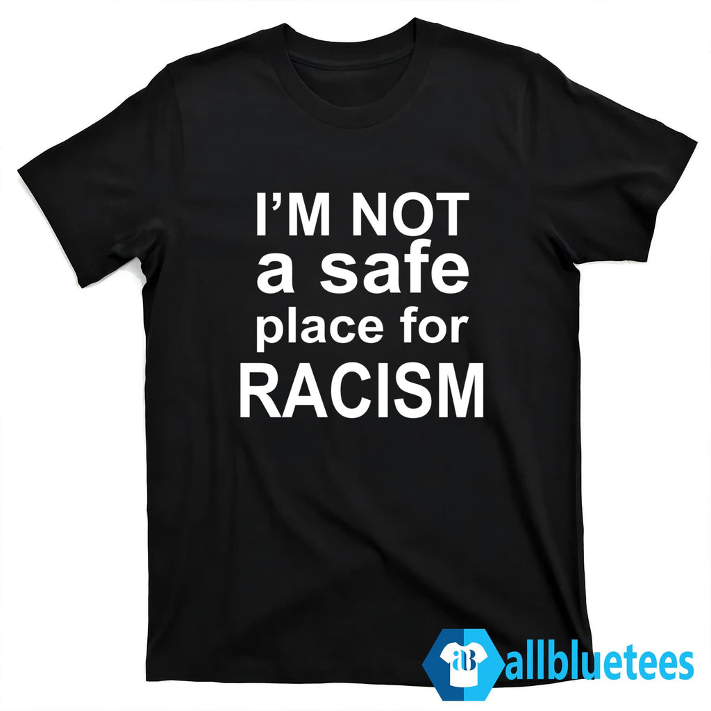 I’m NOT A Safe Place For RACISM Shirt