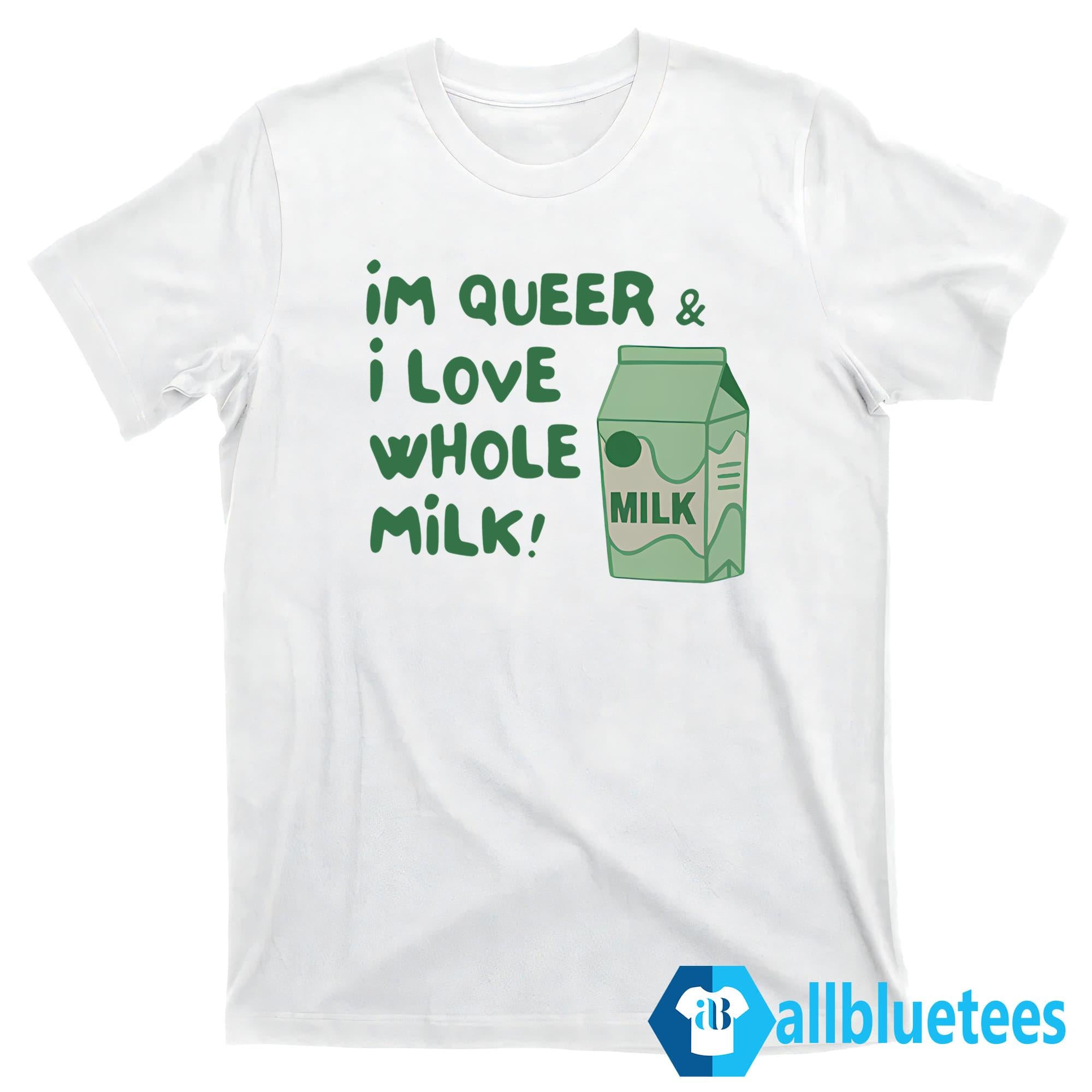 I’m Queer And I Love Whole Milk Shirt