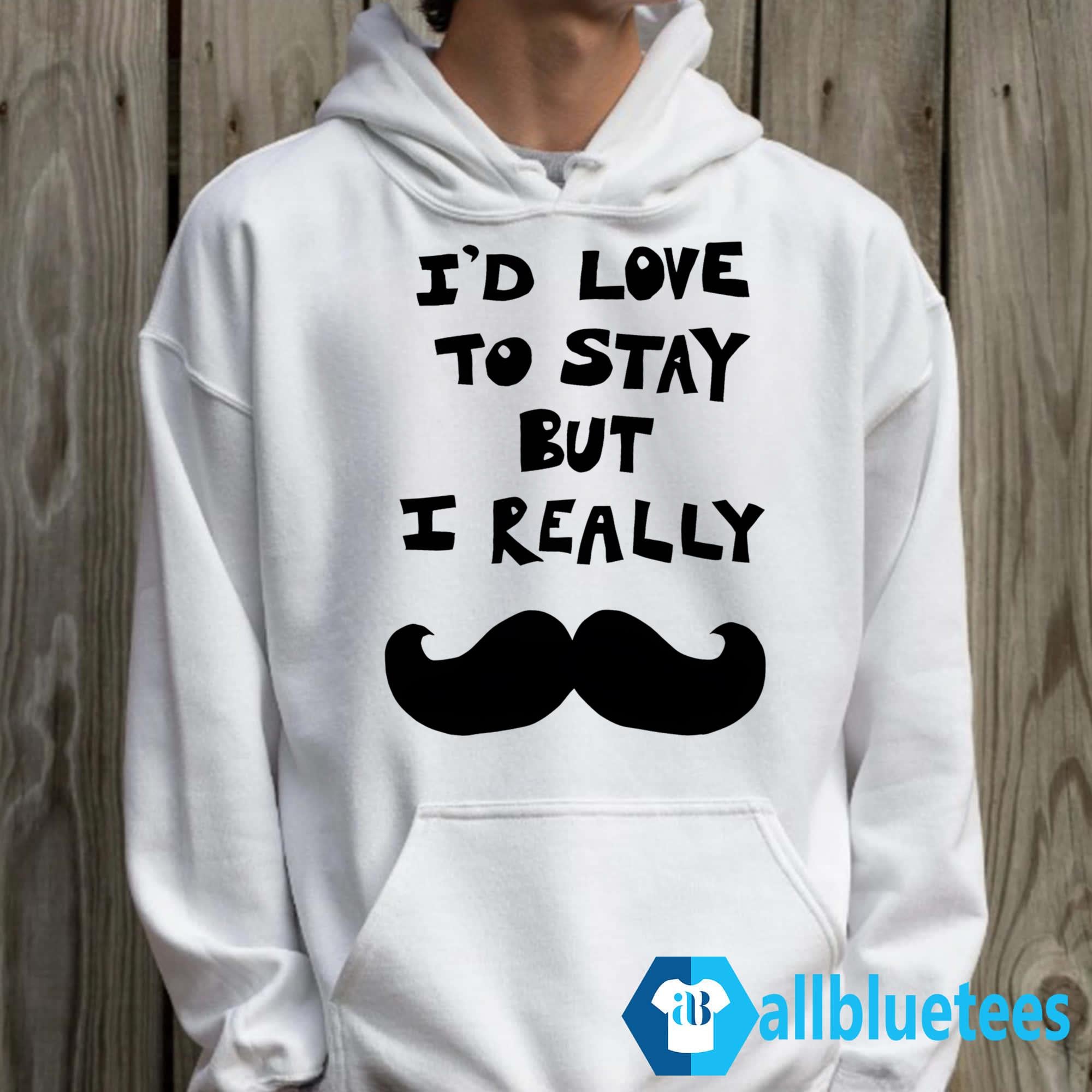 I’d Love To Stay But I Really Mustache Shirt