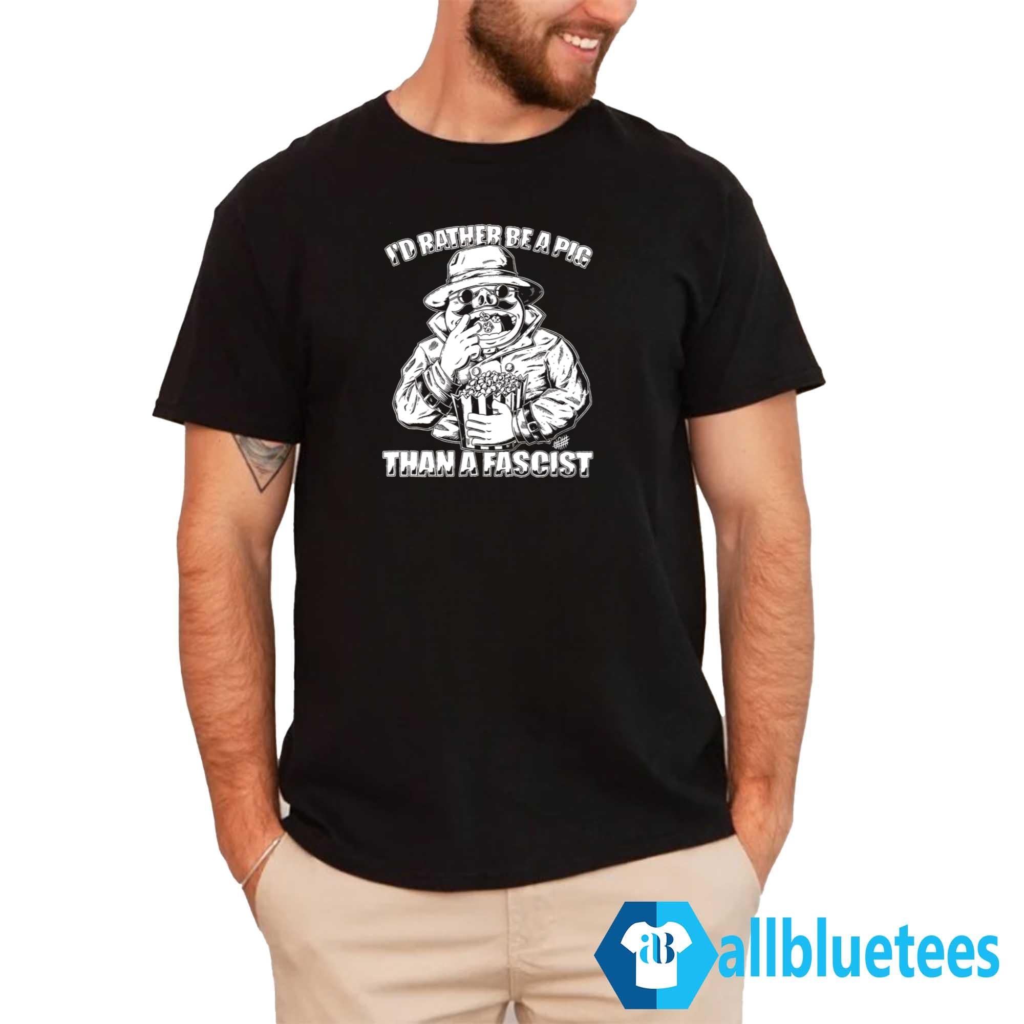 I’d Rather Be A Pig Than A Fascist Shirt