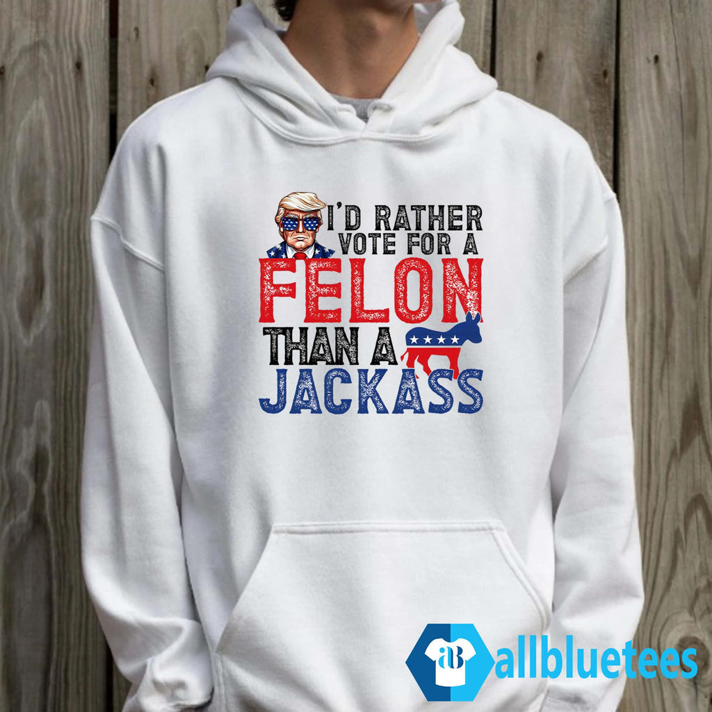 I’d Rather Vote For A Felon Than A Jackass Shirt