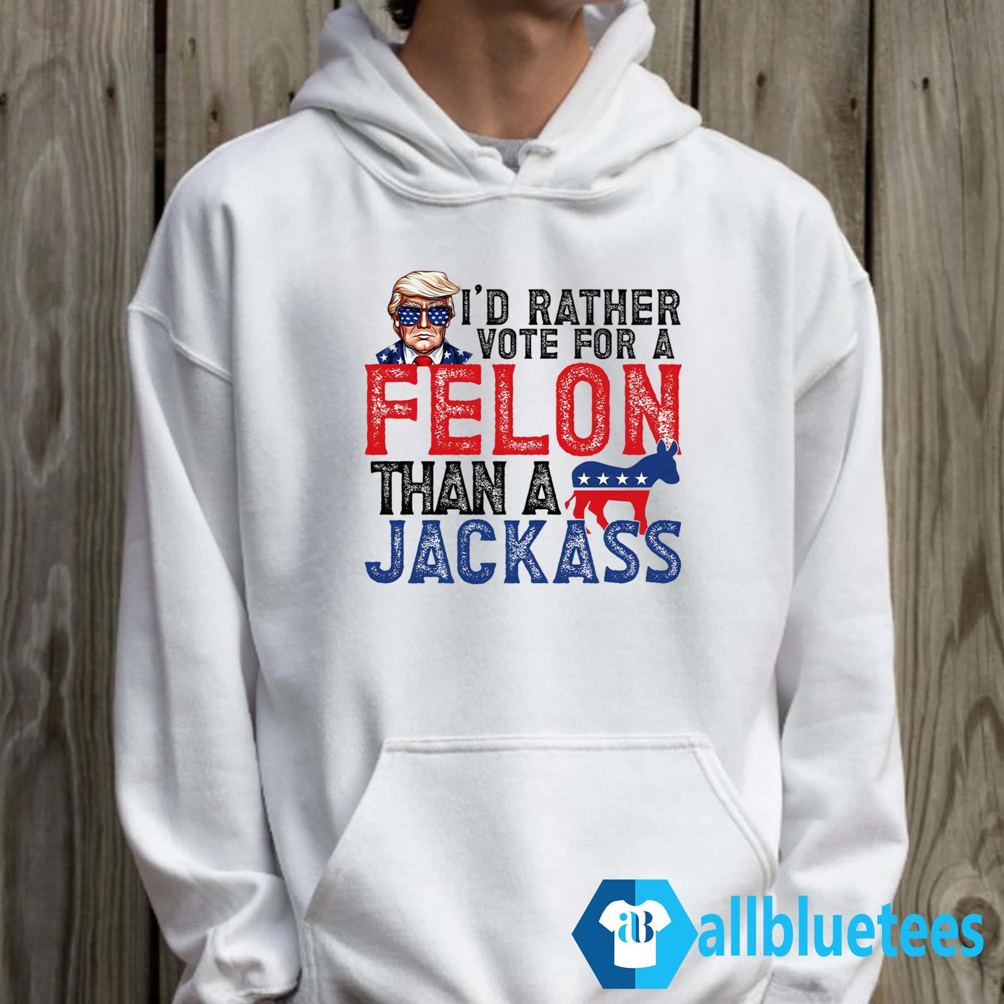 I’d Rather Vote For A Felon Than A Jackass Shirt
