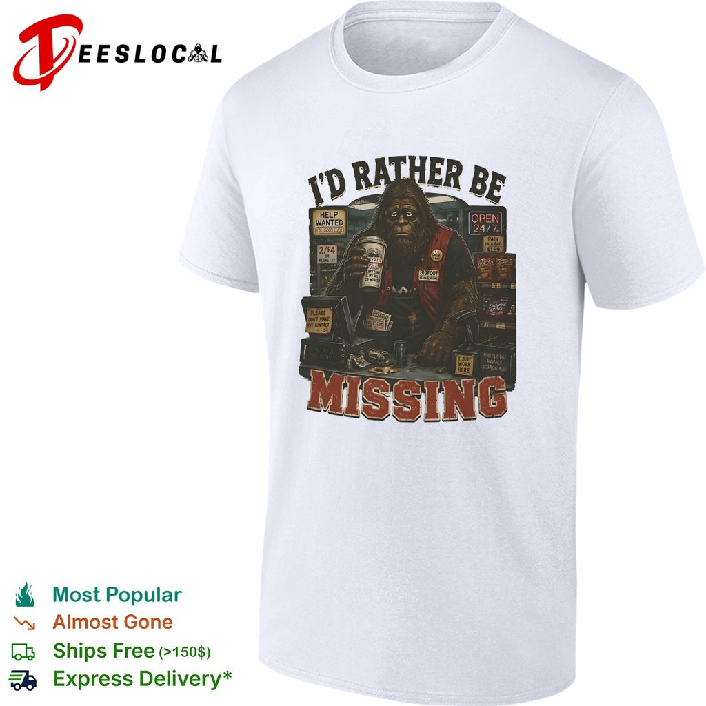 I’d rather be missing Bigfoot gas station clerk shirt