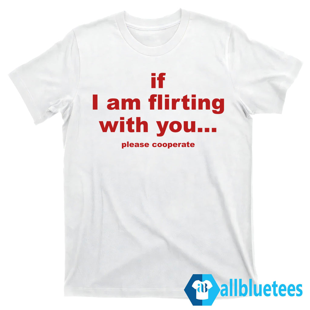 If I Am Flirting With You Please Cooperate Shirt