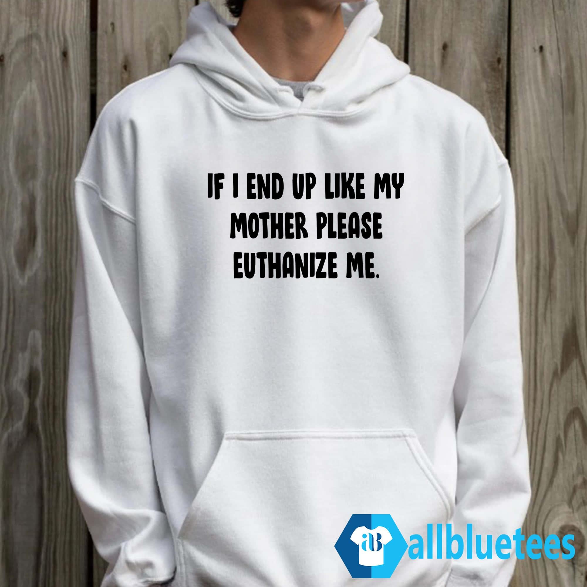 If I End Up Like My Mother Please Euthanize Me Shirt
