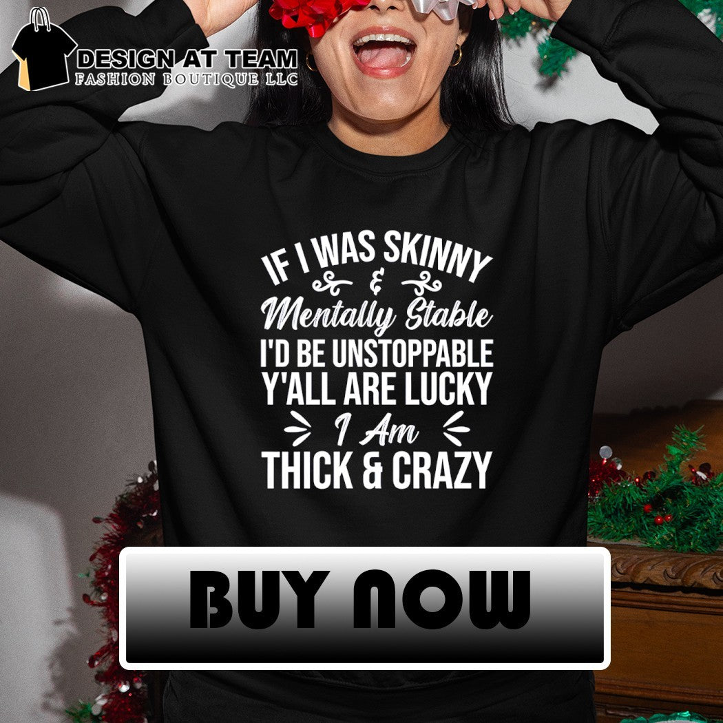 If I was skinny and mentally stable I’d be unstoppable y’all are lucky I’m thick & crazy shirt