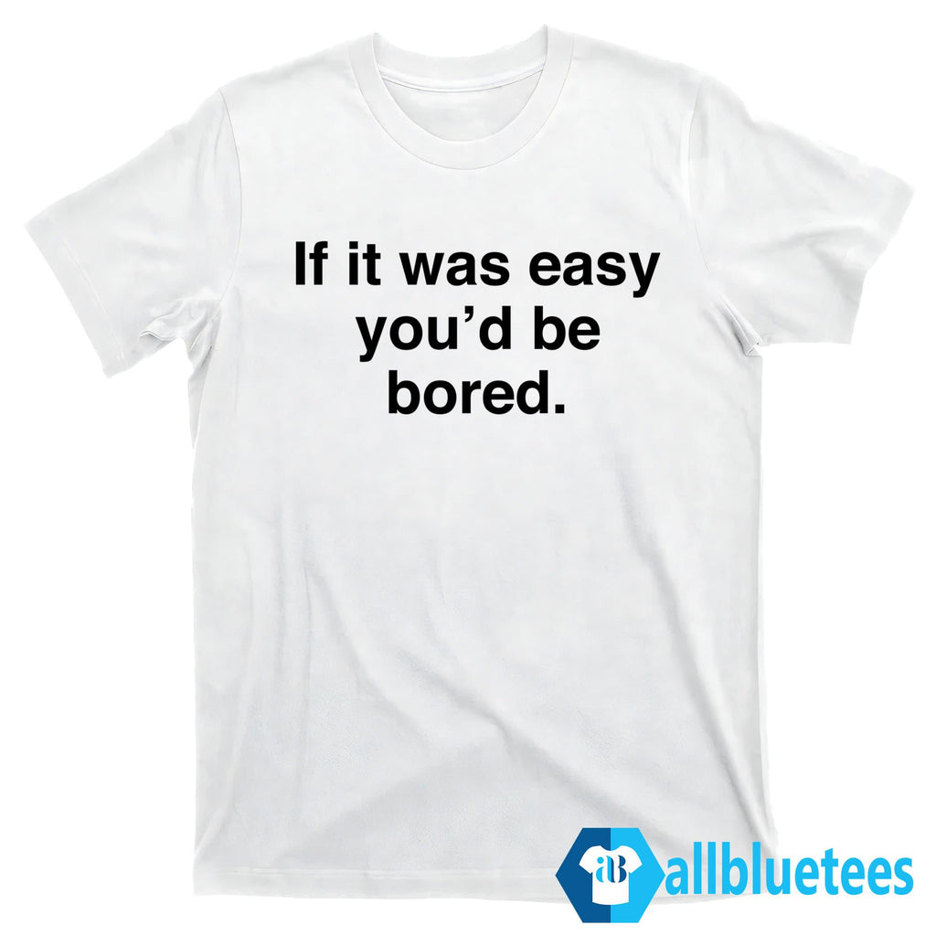 If It Was Easy You’d Be Bored Shirt