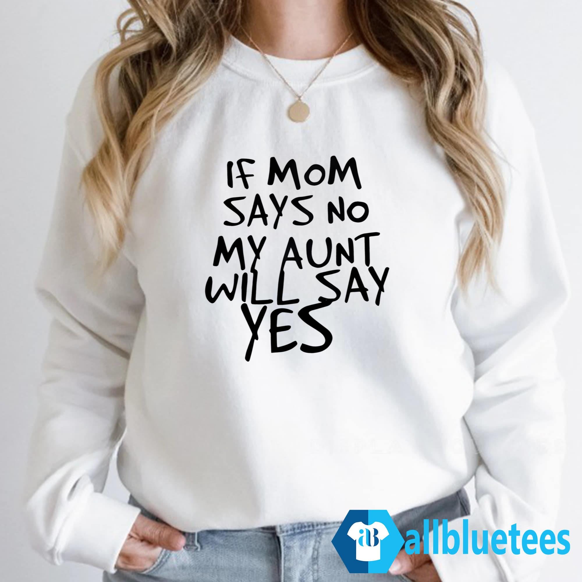If Mom Says No My Aunt Will Say Yes Shirt