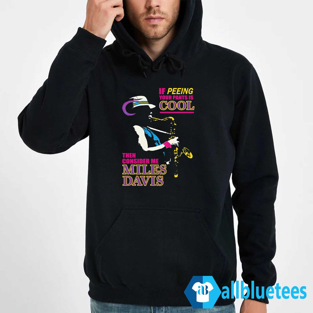 If Peeing Your Pants Is Cool Then Consider Me Miles Davis Shirt