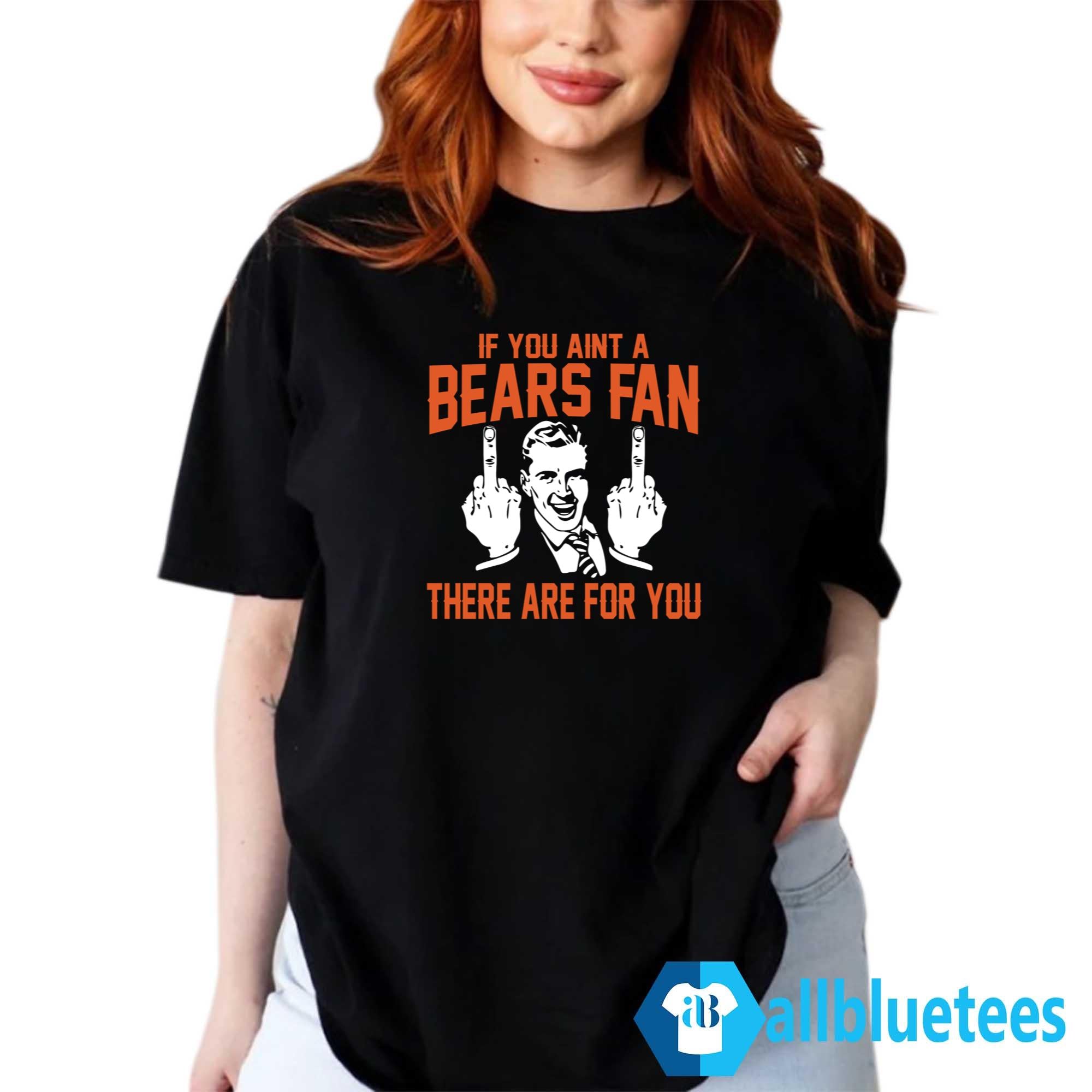 If You Aint A Bears Fan These Are For You Shirt