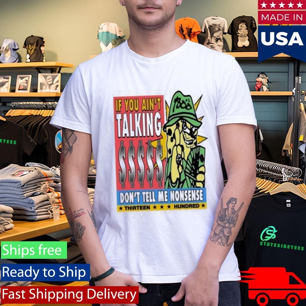 If You Ain’t Talking Don’t Tell Me Nonsense 1300 Shirt