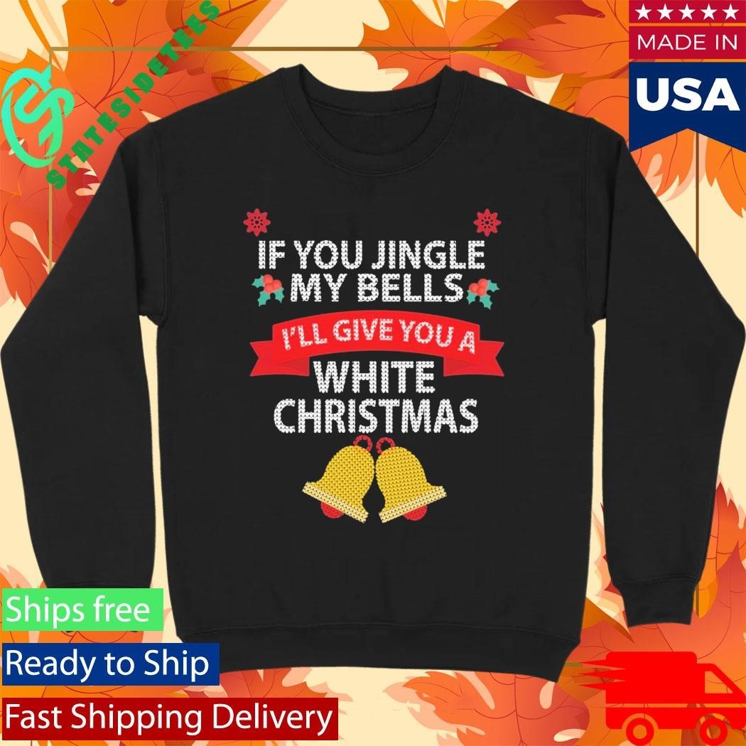 If You Jingle My Bells I’ll Give You A White Christmas Ugly Sweater