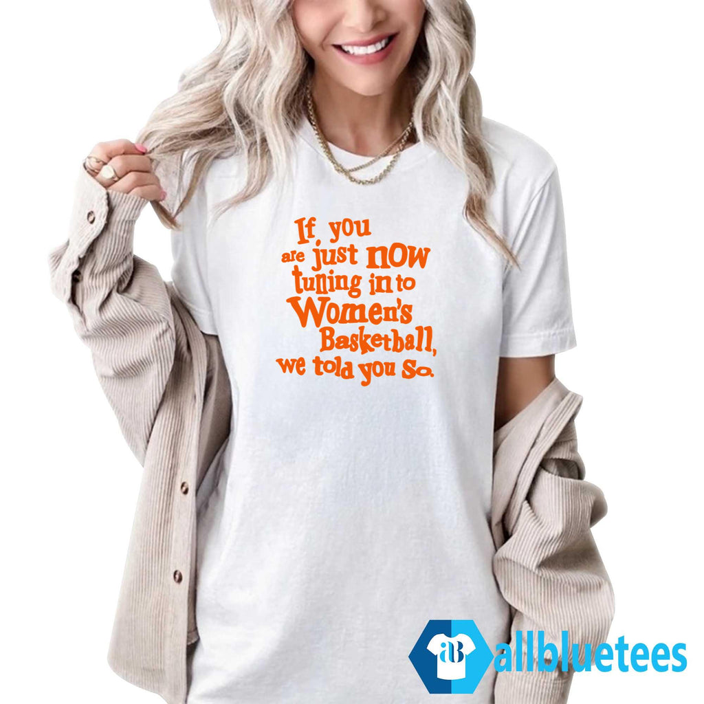 If You Just Now Tuning Into Women’s Basketball We Told You So Shirt
