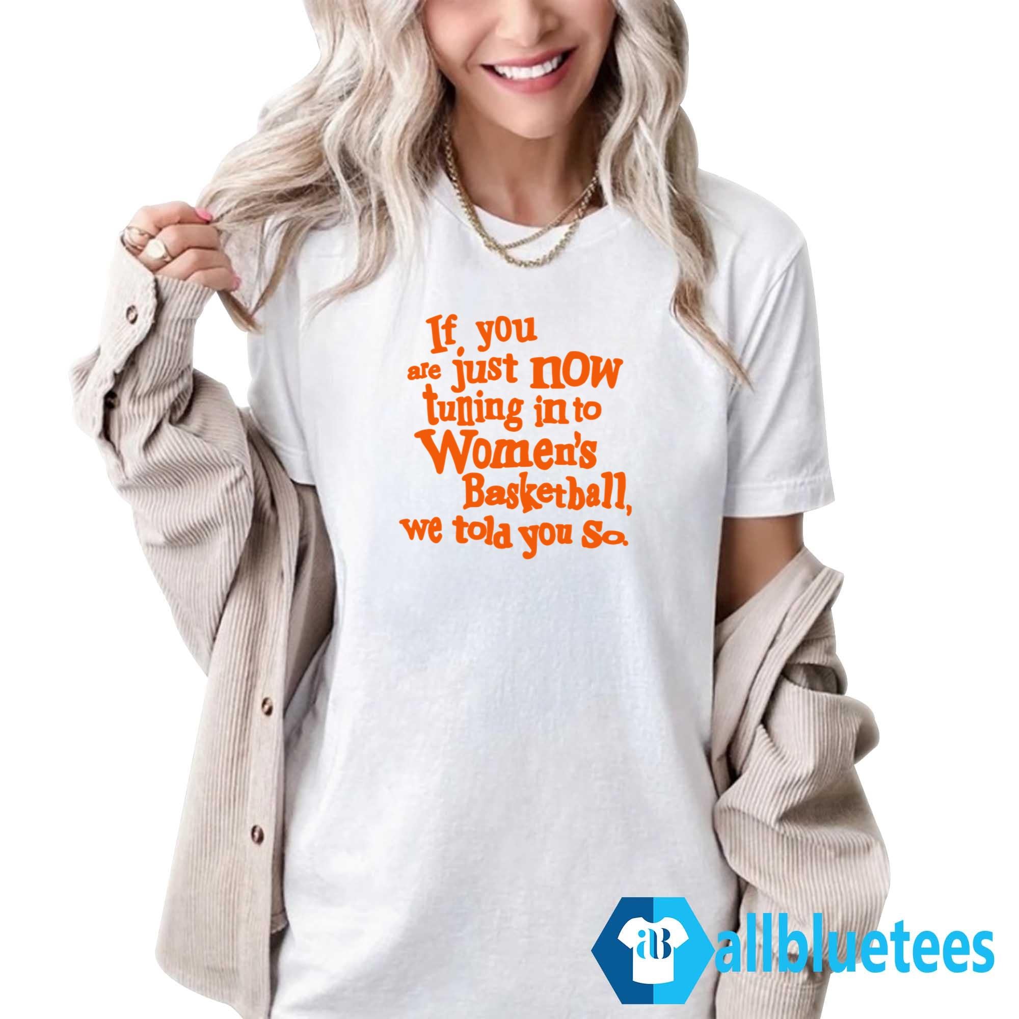 If You Just Now Tuning Into Women’s Basketball We Told You So Shirt