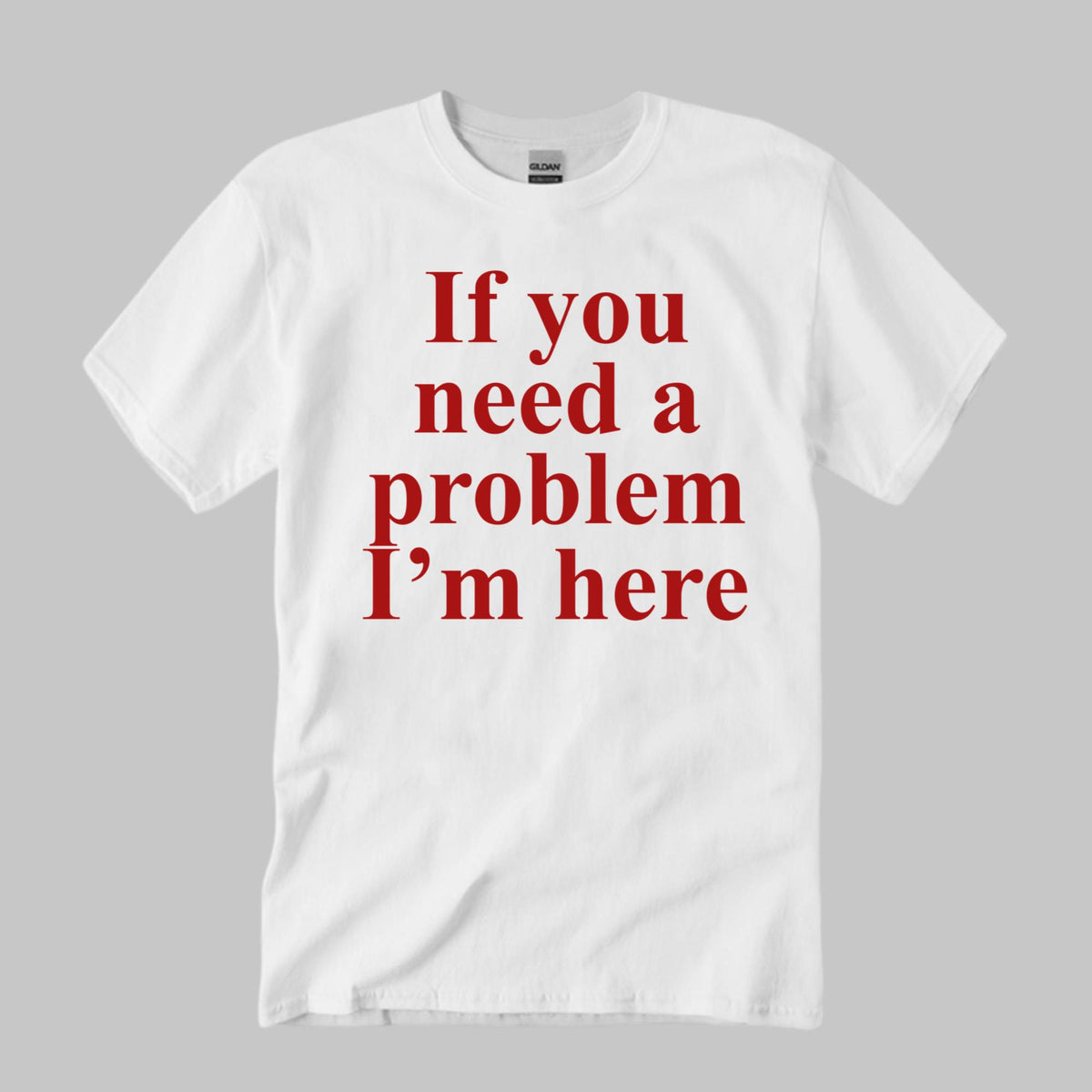If You Need A Problem I’m Here Shirt