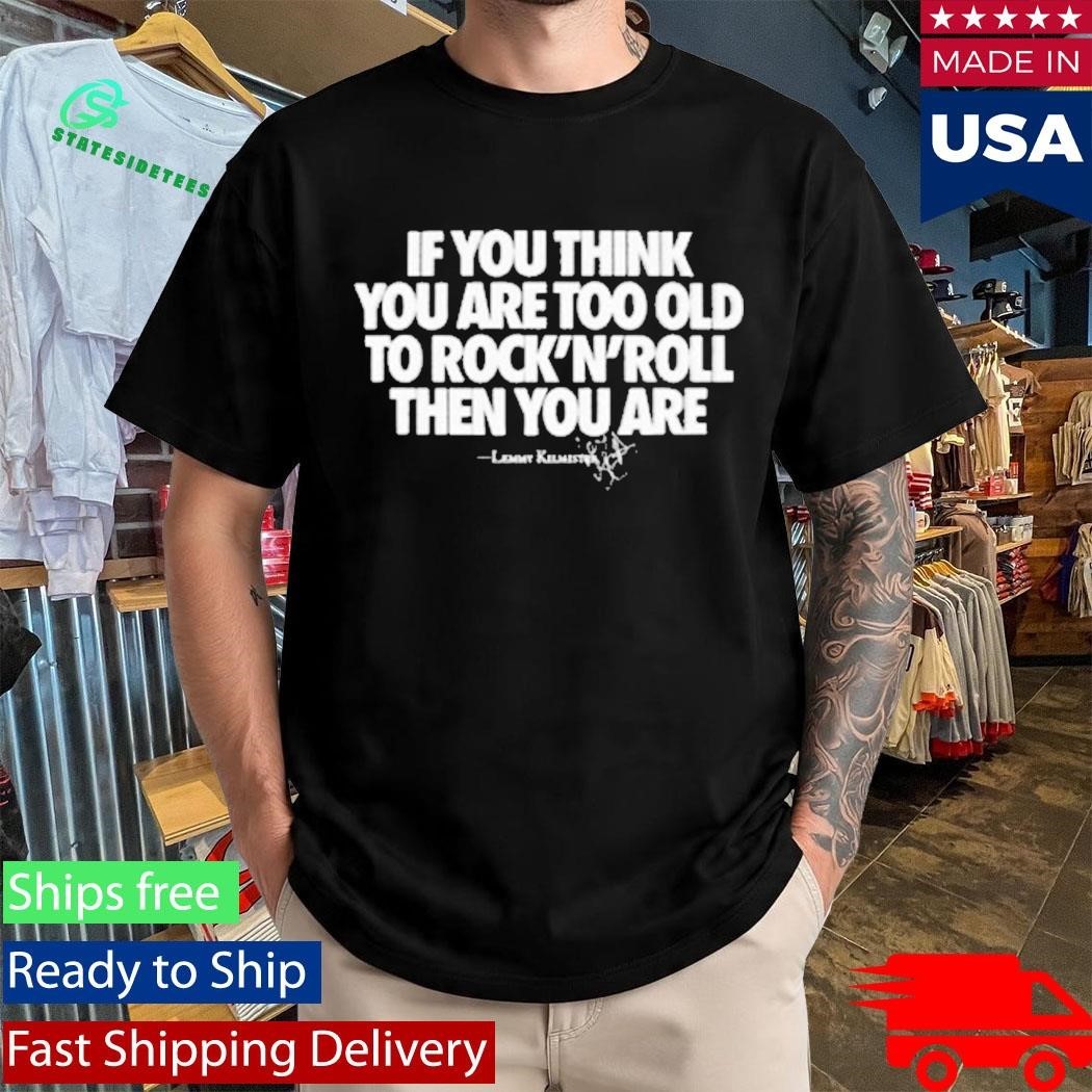 If You Think You Are Too Old To Rock N’ Roll Then You Are Shirt