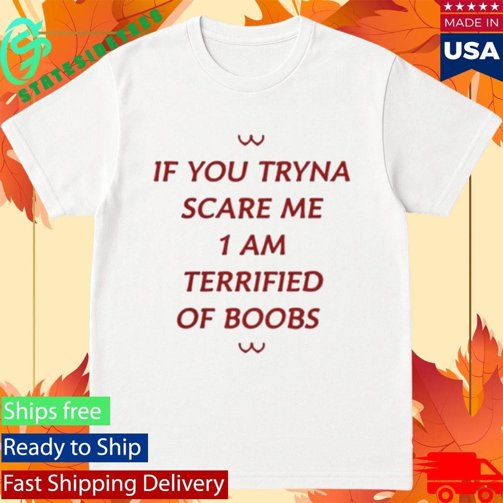 If You Tryna Scare Me 1Am Terrufied Of Boods Shirt