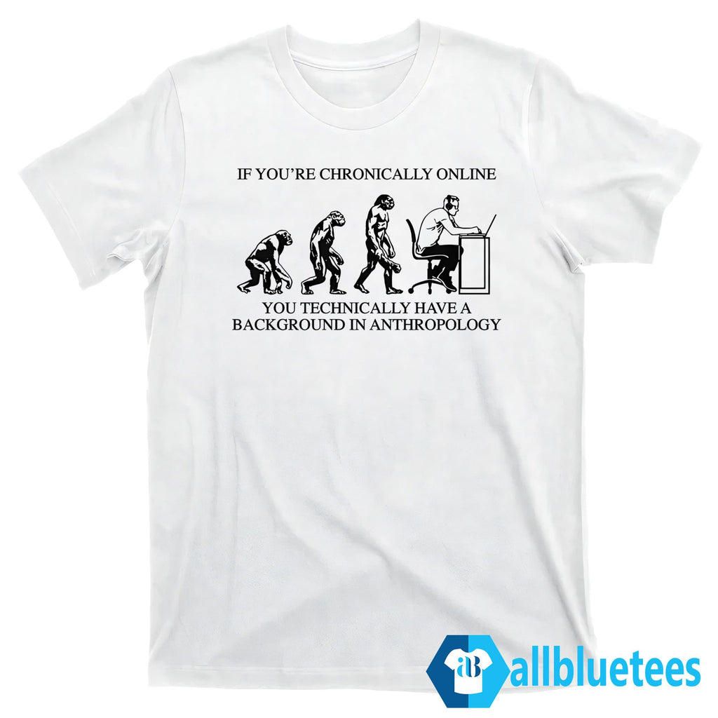 If You’re Chronically Online You Technically Have A Background In Anthropology Shirt