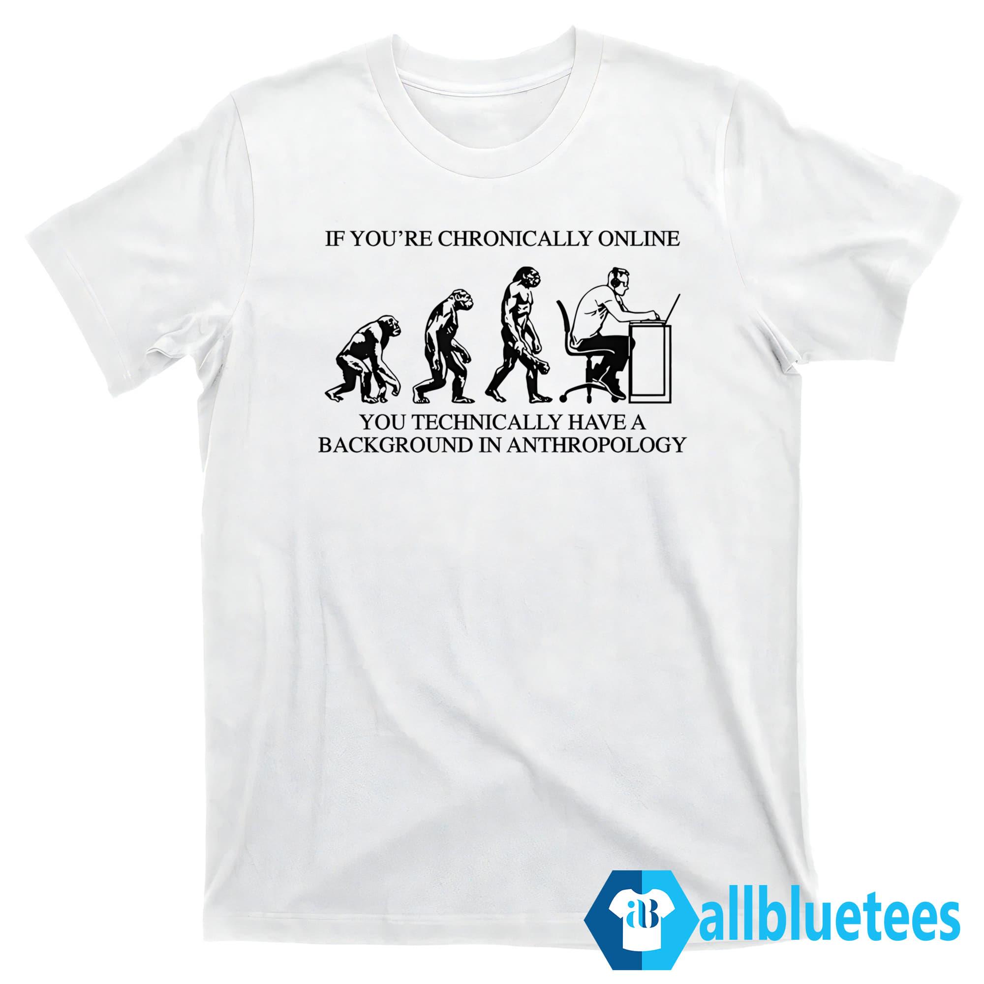If You’re Chronically Online You Technically Have A Background In Anthropology Shirt