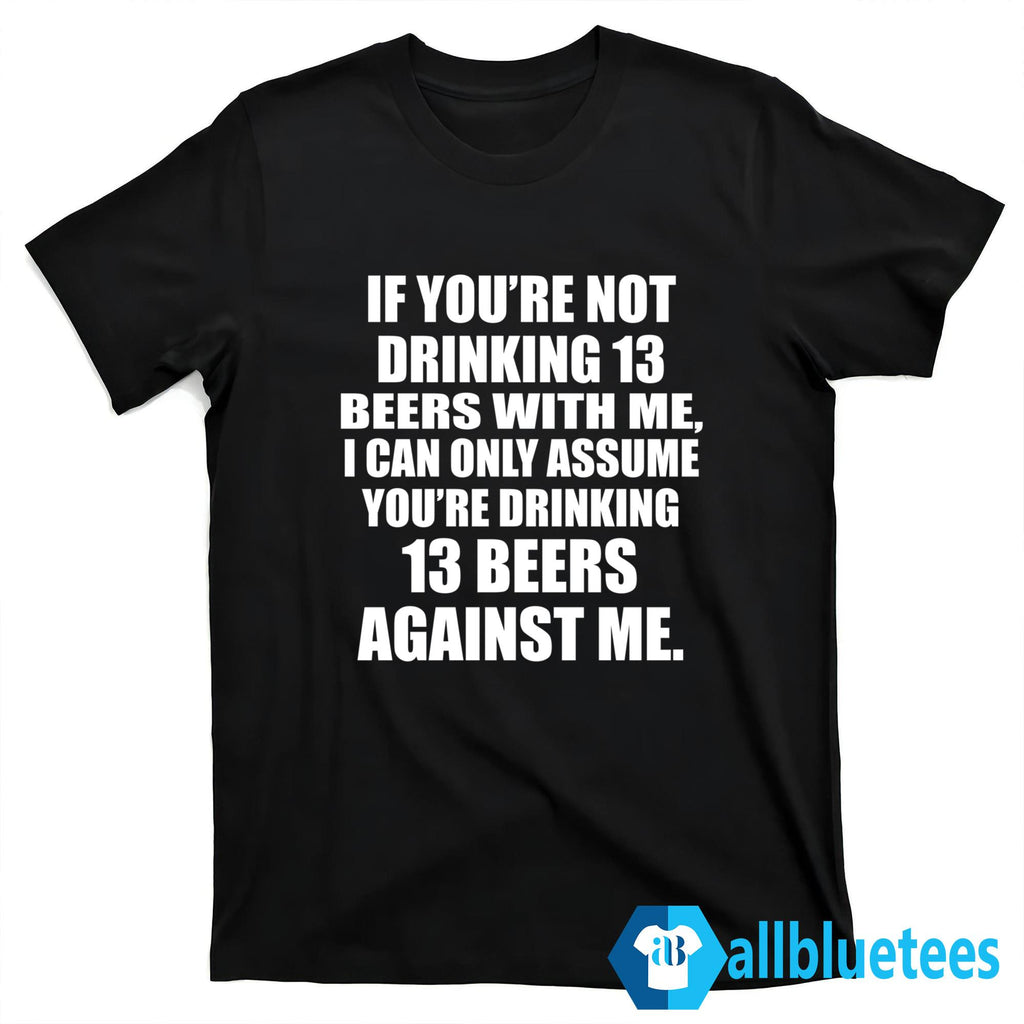 If You’re Not Drinking 13 Beers With Me T-Shirt