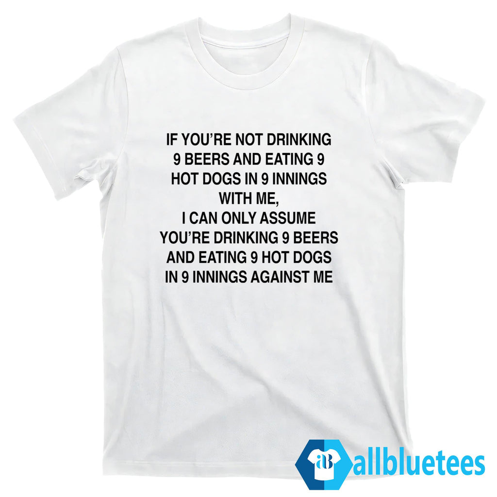 If You’re Not Drinking 9 Beers 9 Hot Dogs 9 Innings With Me Shirt