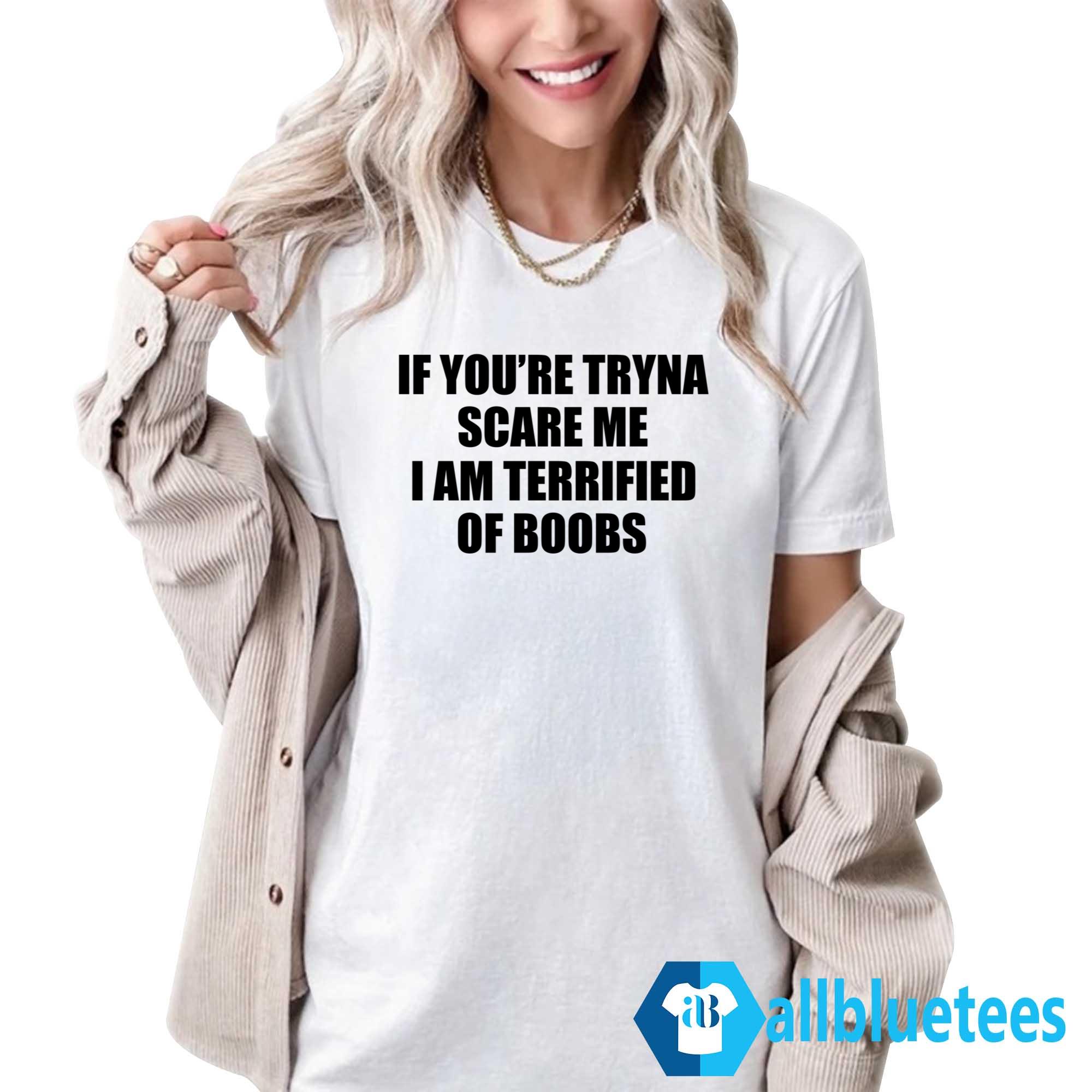 If You’re Tryna Scare Me I Am Terrified Of Boobs Shirt